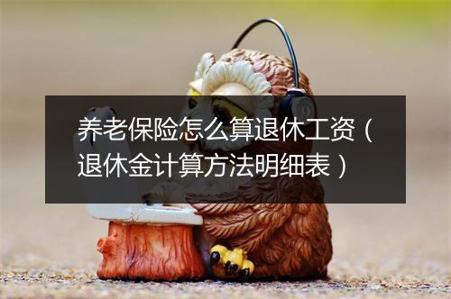 养老保险怎么算退休工资（退休金计算方法明细表）