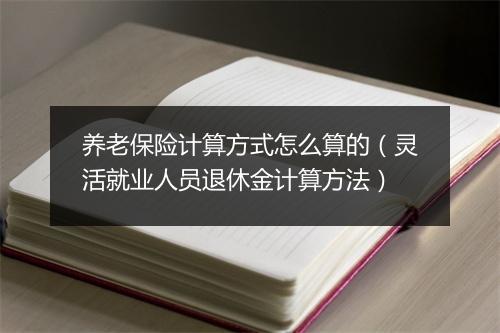 养老保险计算方式怎么算的（灵活就业人员退休金计算方法）