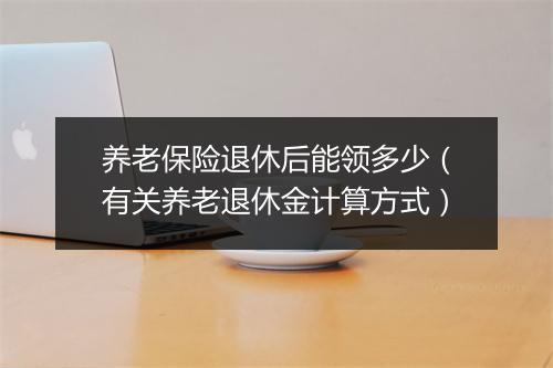 养老保险退休后能领多少（有关养老退休金计算方式）