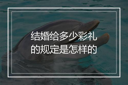 结婚给多少彩礼的规定是怎样的