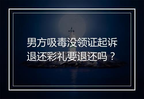 男方吸毒没领证起诉退还彩礼要退还吗？
