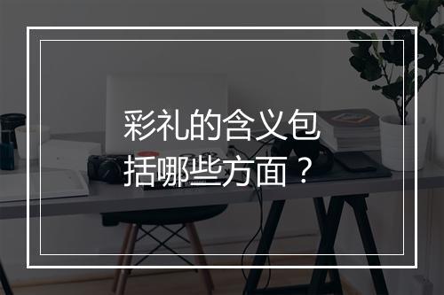 彩礼的含义包括哪些方面？