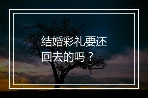 结婚彩礼要还回去的吗？