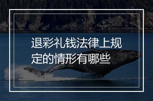 退彩礼钱法律上规定的情形有哪些