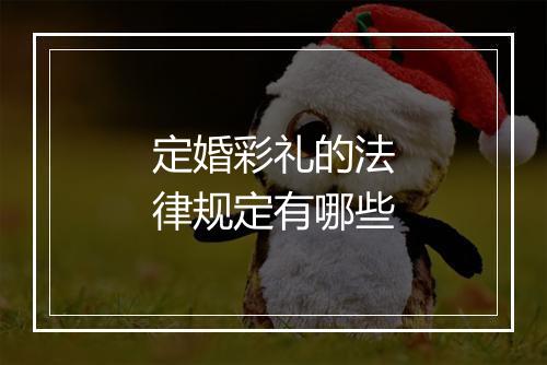 定婚彩礼的法律规定有哪些