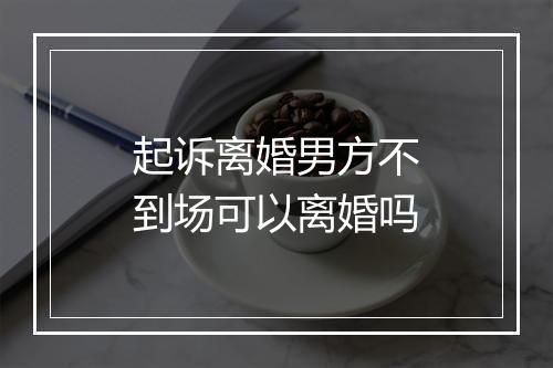 起诉离婚男方不到场可以离婚吗