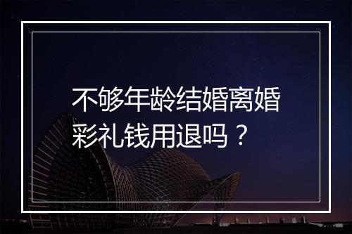 不够年龄结婚离婚彩礼钱用退吗？