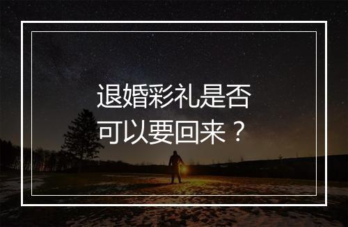 退婚彩礼是否可以要回来？