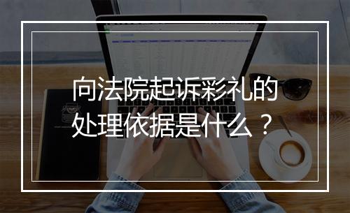 向法院起诉彩礼的处理依据是什么？