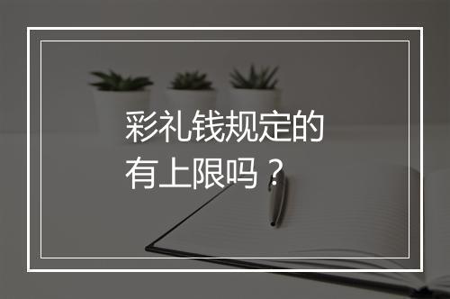 彩礼钱规定的有上限吗？