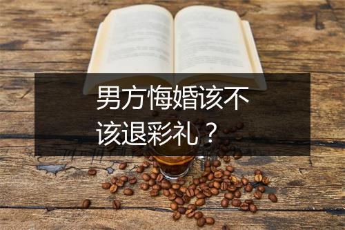 男方悔婚该不该退彩礼？