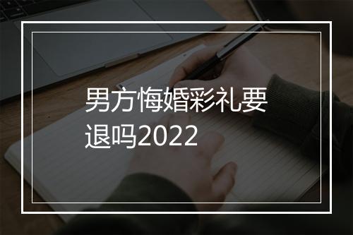 男方悔婚彩礼要退吗2022