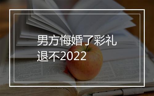 男方悔婚了彩礼退不2022