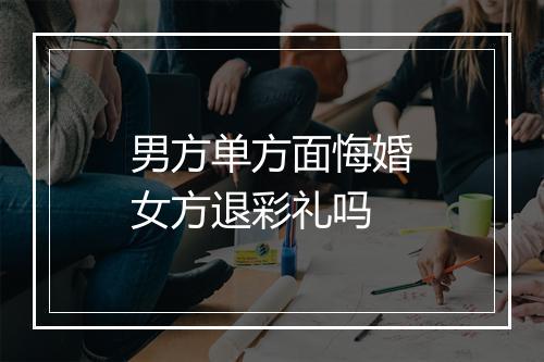 男方单方面悔婚女方退彩礼吗