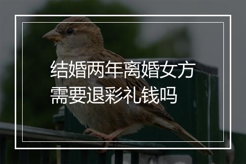 结婚两年离婚女方需要退彩礼钱吗