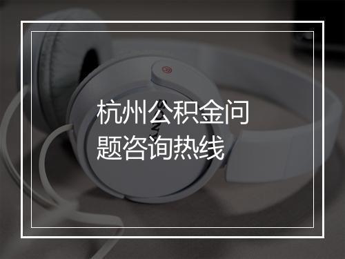 杭州公积金问题咨询热线