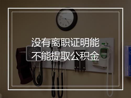 没有离职证明能不能提取公积金