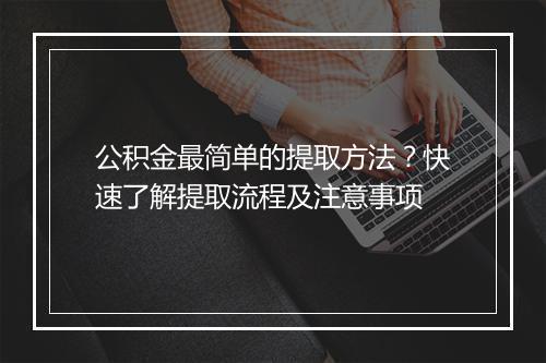 公积金最简单的提取方法？快速了解提取流程及注意事项