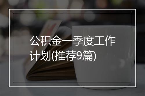 公积金一季度工作计划(推荐9篇)