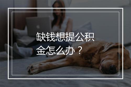 缺钱想提公积金怎么办？