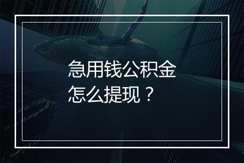 急用钱公积金怎么提现？