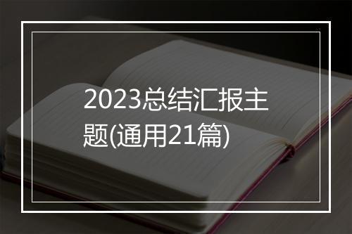 2023总结汇报主题(通用21篇)