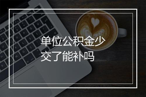 单位公积金少交了能补吗