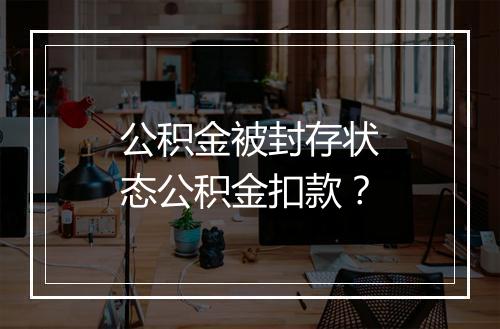 公积金被封存状态公积金扣款？