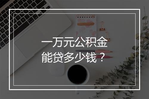 一万元公积金能贷多少钱？