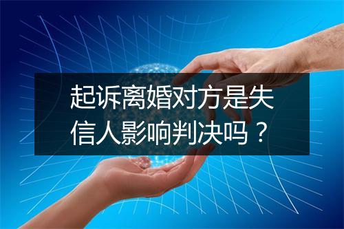 起诉离婚对方是失信人影响判决吗？
