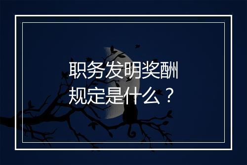 职务发明奖酬规定是什么？