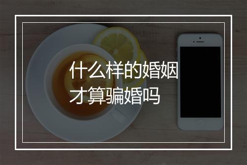 什么样的婚姻才算骗婚吗