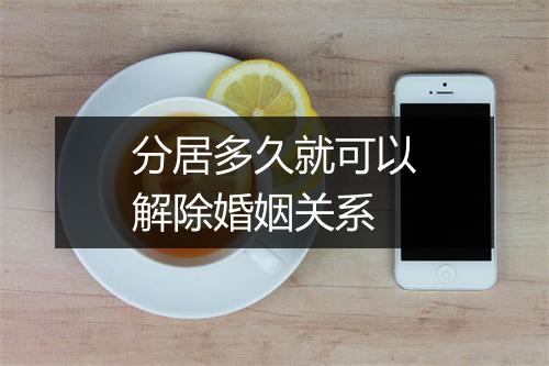分居多久就可以解除婚姻关系