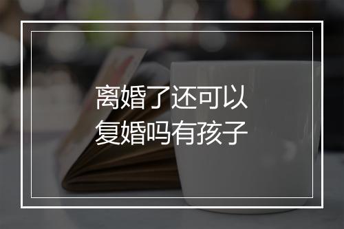 离婚了还可以复婚吗有孩子