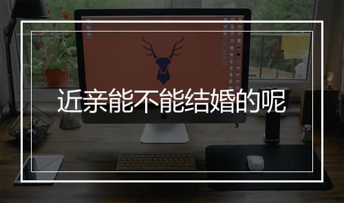近亲能不能结婚的呢