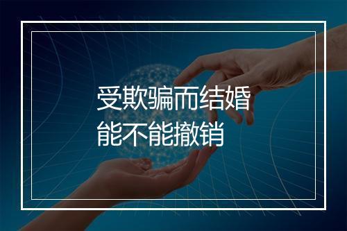 受欺骗而结婚能不能撤销