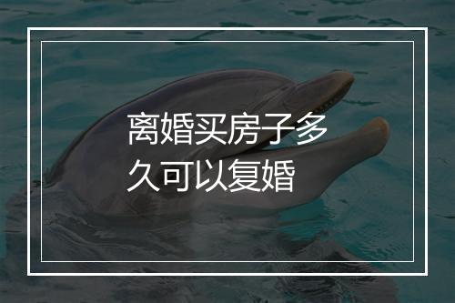 离婚买房子多久可以复婚