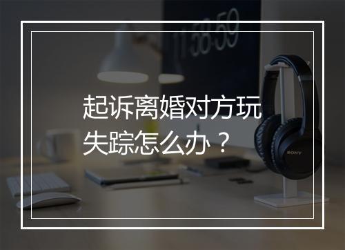 起诉离婚对方玩失踪怎么办？