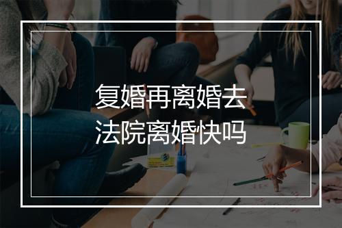 复婚再离婚去法院离婚快吗