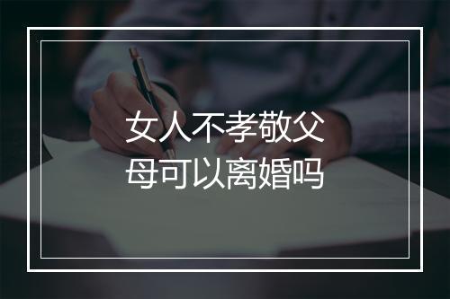 女人不孝敬父母可以离婚吗