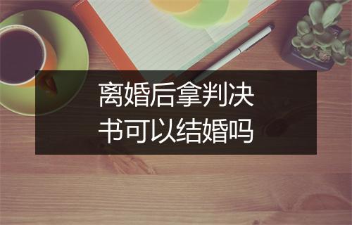 离婚后拿判决书可以结婚吗