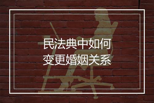 民法典中如何变更婚姻关系