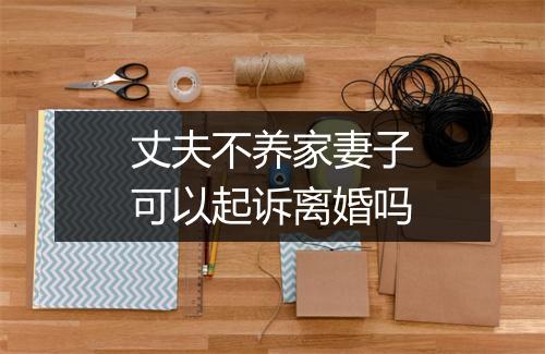 丈夫不养家妻子可以起诉离婚吗