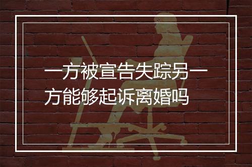 一方被宣告失踪另一方能够起诉离婚吗