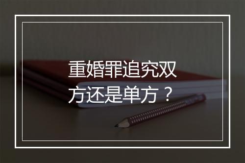 重婚罪追究双方还是单方？
