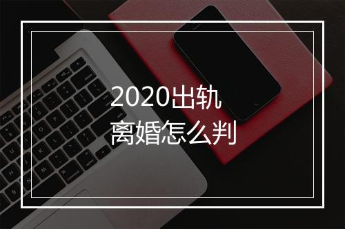 2020出轨离婚怎么判