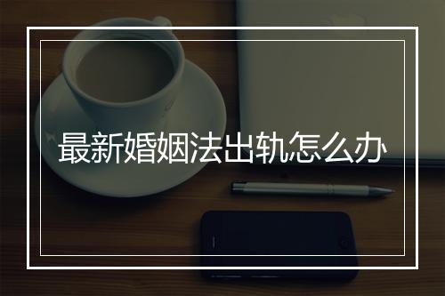 最新婚姻法出轨怎么办