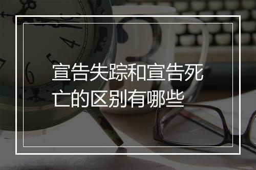 宣告失踪和宣告死亡的区别有哪些