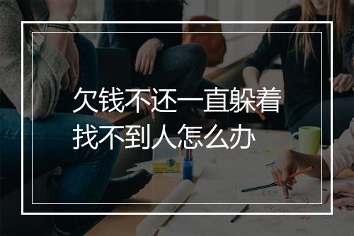 欠钱不还一直躲着找不到人怎么办