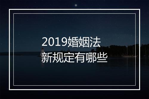 2019婚姻法新规定有哪些